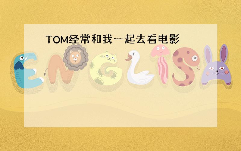 TOM经常和我一起去看电影