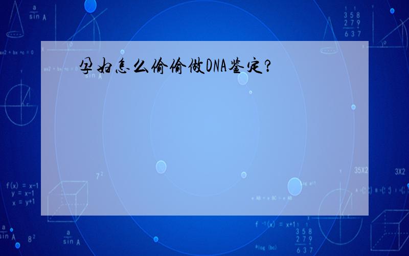 孕妇怎么偷偷做DNA鉴定?