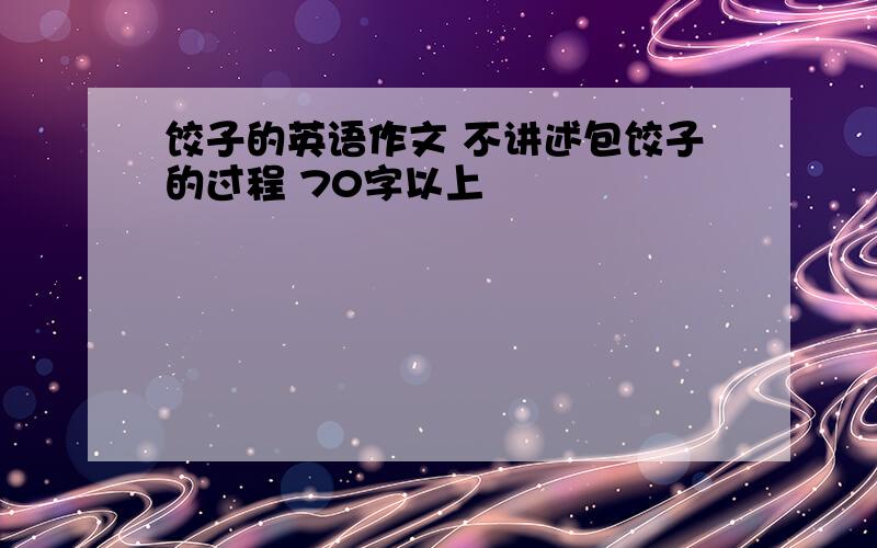 饺子的英语作文 不讲述包饺子的过程 70字以上