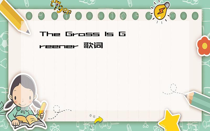 The Grass Is Greener 歌词