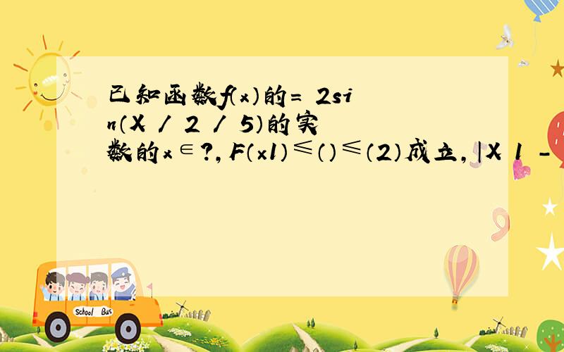 已知函数f（x）的= 2sin（X / 2 / 5）的实数的x∈?,F（×1）≤（）≤（2）成立,│X 1 - ×2│是