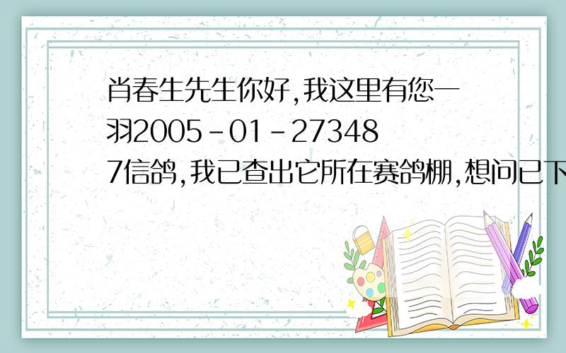 肖春生先生你好,我这里有您一羽2005-01-273487信鸽,我已查出它所在赛鸽棚,想问已下鸽子的血统.