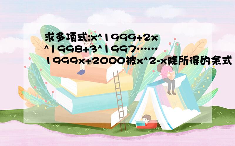 求多项式:x^1999+2x^1998+3^1997……1999x+2000被x^2-x除所得的余式