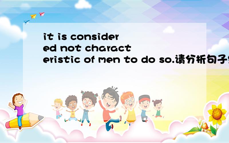 it is considered not characteristic of men to do so.请分析句子结构,