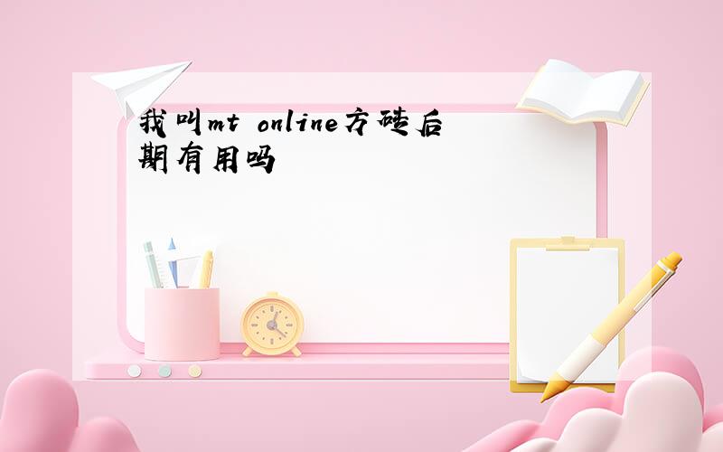 我叫mt online方砖后期有用吗