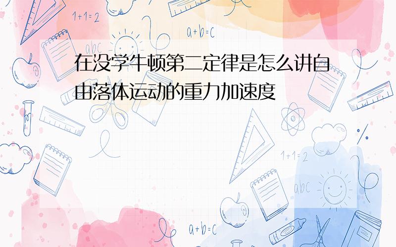 在没学牛顿第二定律是怎么讲自由落体运动的重力加速度