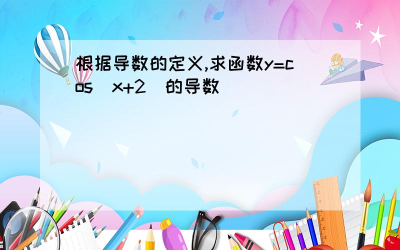 根据导数的定义,求函数y=cos(x+2)的导数