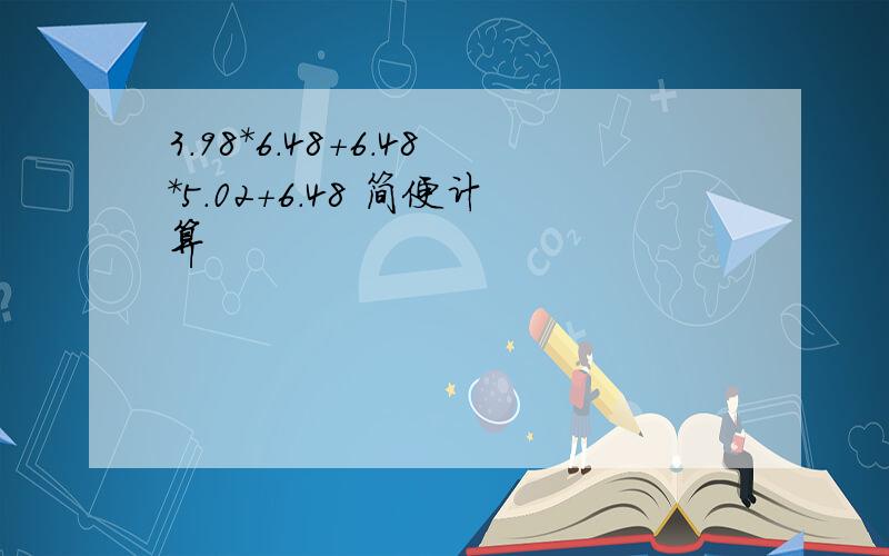 3.98*6.48+6.48*5.02+6.48 简便计算