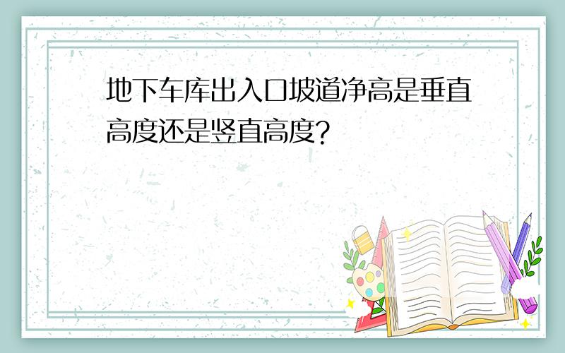 地下车库出入口坡道净高是垂直高度还是竖直高度?