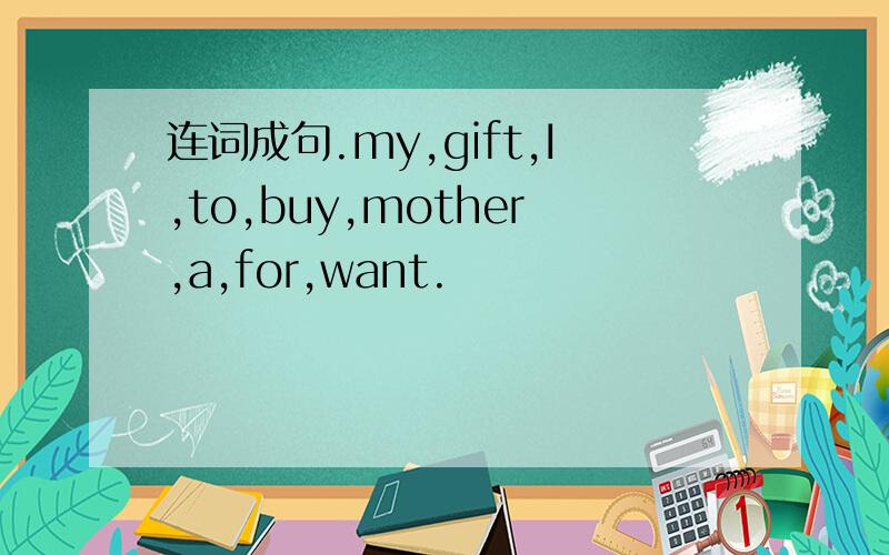 连词成句.my,gift,I,to,buy,mother,a,for,want.