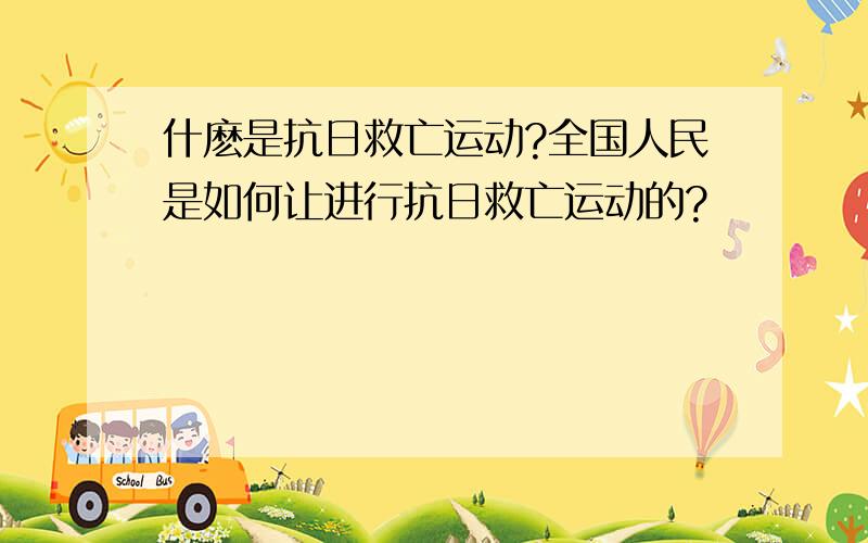 什麽是抗日救亡运动?全国人民是如何让进行抗日救亡运动的?