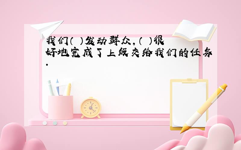 我们（ ）发动群众,（ ）很好地完成了上级交给我们的任务.