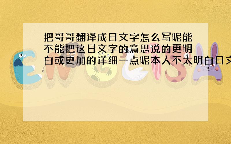 把哥哥翻译成日文字怎么写呢能不能把这日文字的意思说的更明白或更加的详细一点呢本人不太明白日文字