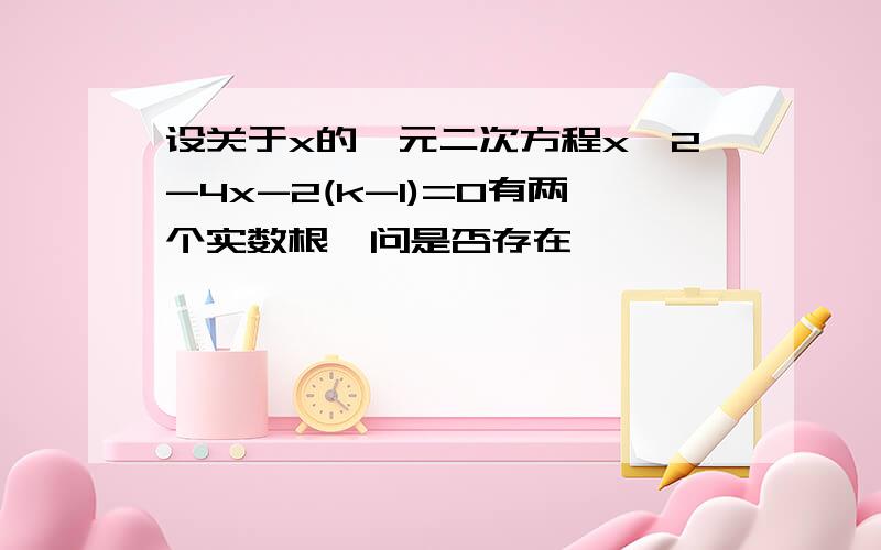 设关于x的一元二次方程x^2-4x-2(k-1)=0有两个实数根,问是否存在