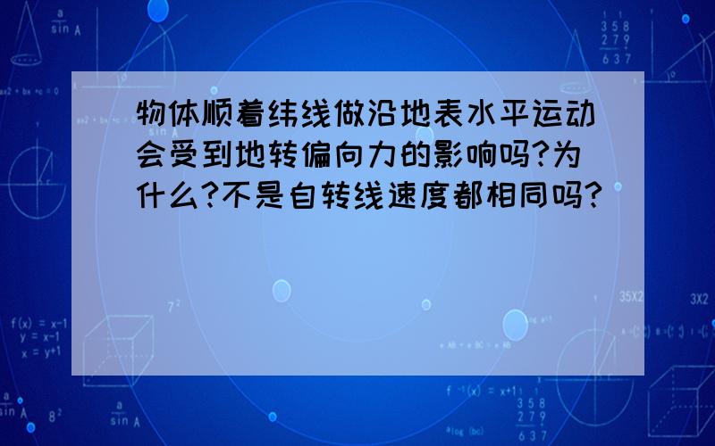 物体顺着纬线做沿地表水平运动会受到地转偏向力的影响吗?为什么?不是自转线速度都相同吗?