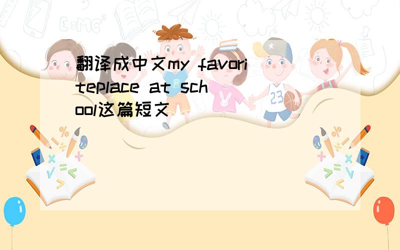 翻译成中文my favoriteplace at school这篇短文