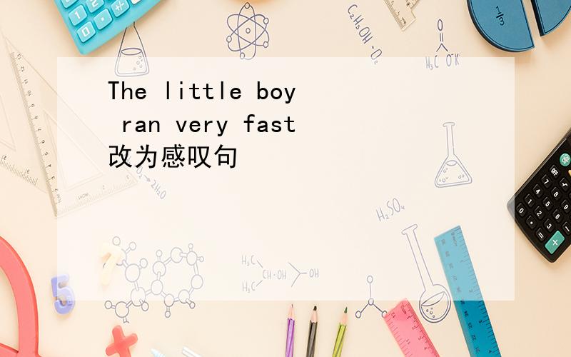 The little boy ran very fast改为感叹句