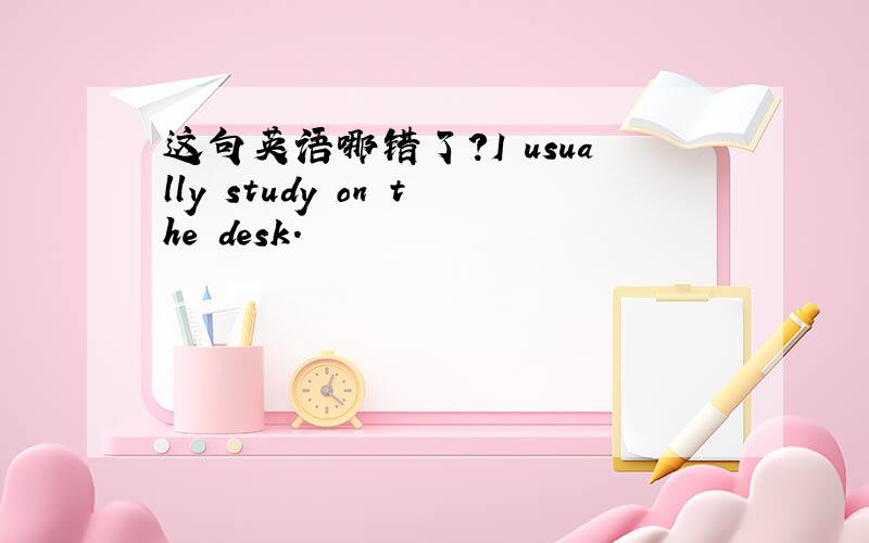 这句英语哪错了?I usually study on the desk.