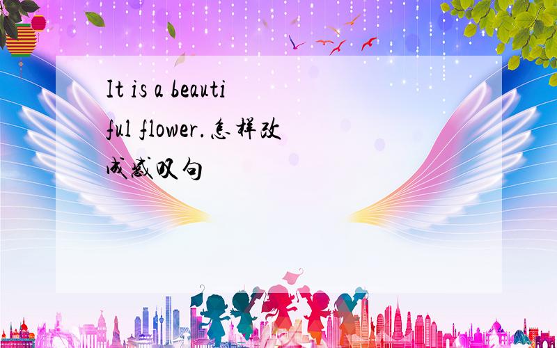 It is a beautiful flower.怎样改成感叹句