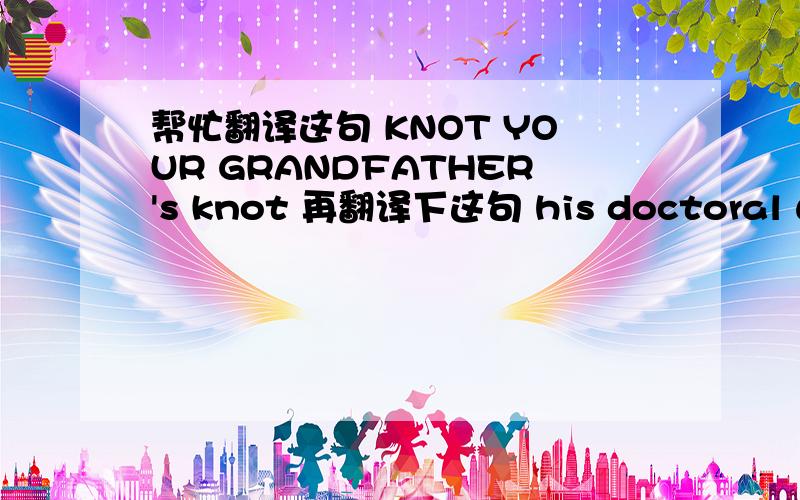 帮忙翻译这句 KNOT YOUR GRANDFATHER's knot 再翻译下这句 his doctoral work