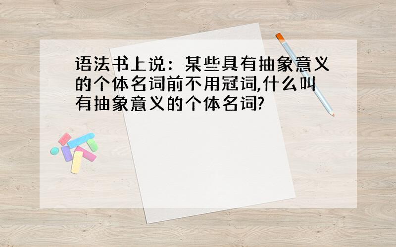 语法书上说：某些具有抽象意义的个体名词前不用冠词,什么叫有抽象意义的个体名词?