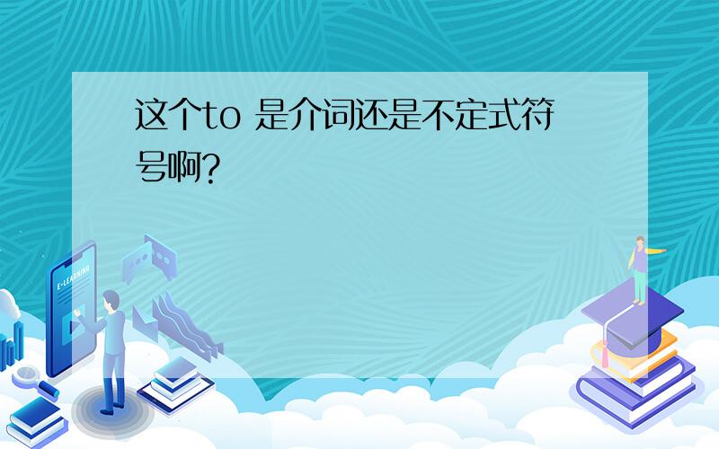 这个to 是介词还是不定式符号啊?