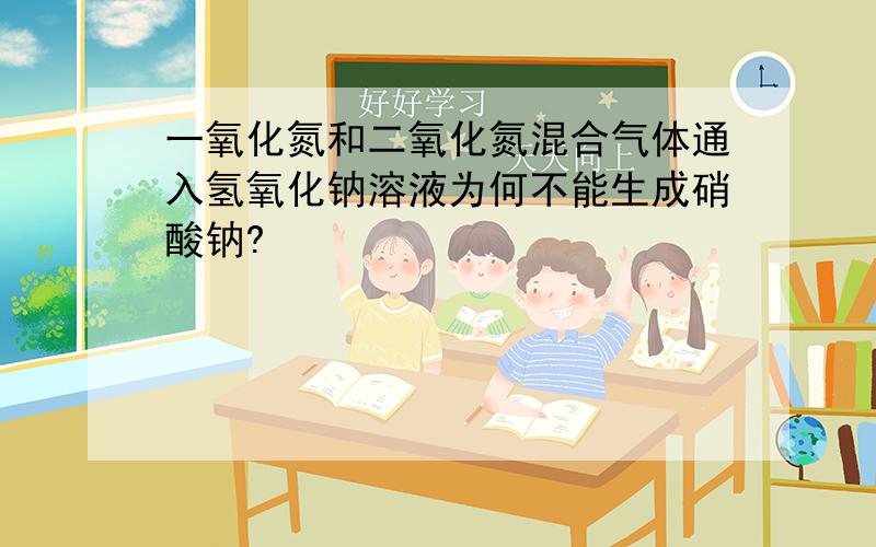 一氧化氮和二氧化氮混合气体通入氢氧化钠溶液为何不能生成硝酸钠?