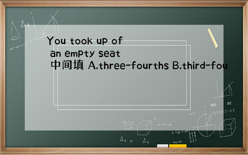 You took up of an empty seat 中间填 A.three-fourths B.third-fou