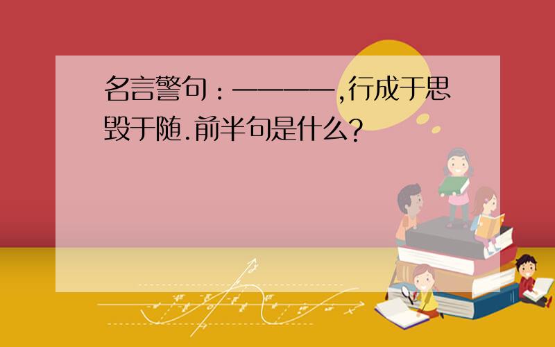 名言警句：————,行成于思毁于随.前半句是什么?