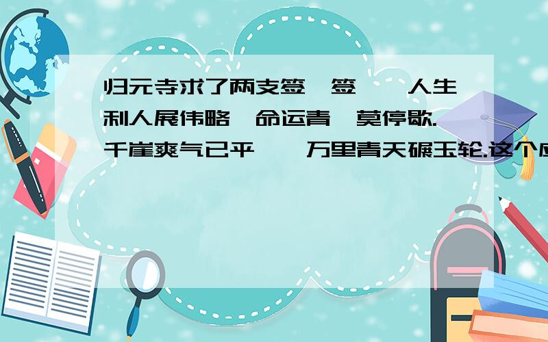 归元寺求了两支签,签一、人生利人展伟略,命运青睐莫停歇.千崖爽气已平兮,万里青天碾玉轮.这个应该好解.关键是下面这个.签