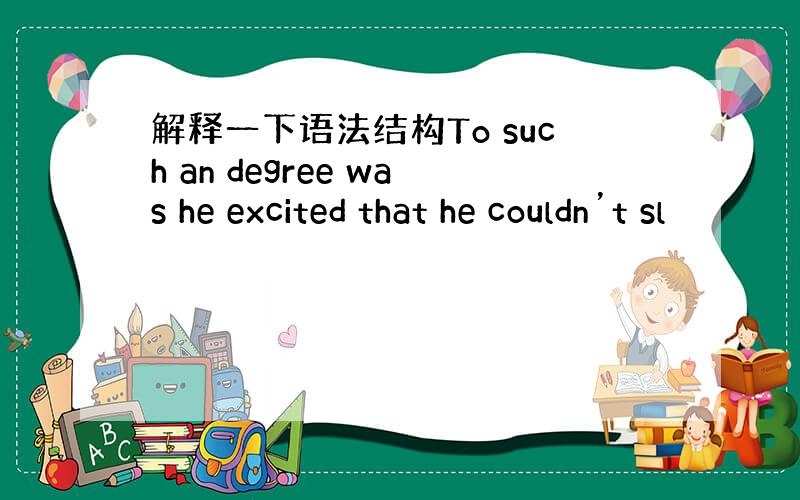 解释一下语法结构To such an degree was he excited that he couldn’t sl