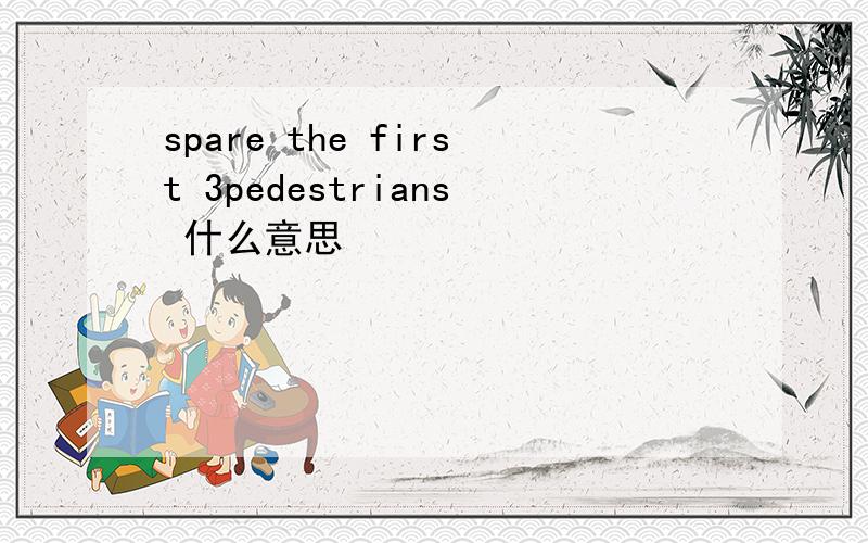 spare the first 3pedestrians 什么意思