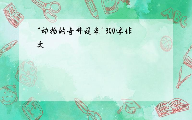 “动物的奇异现象”300字作文