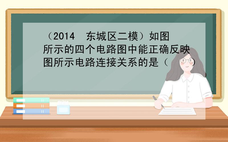 （2014•东城区二模）如图所示的四个电路图中能正确反映图所示电路连接关系的是（　　）