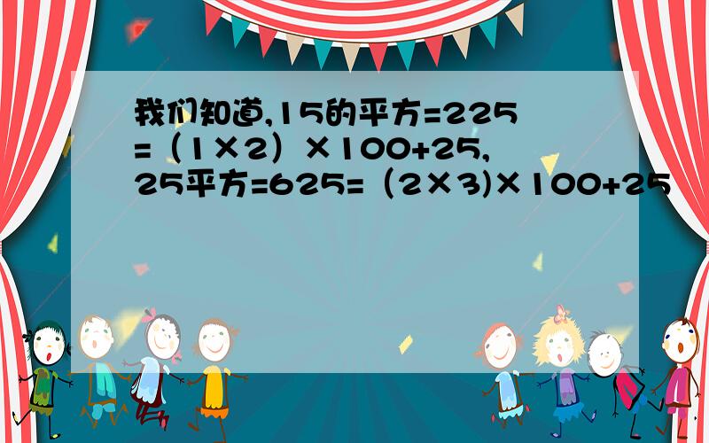 我们知道,15的平方=225=（1×2）×100+25,25平方=625=（2×3)×100+25