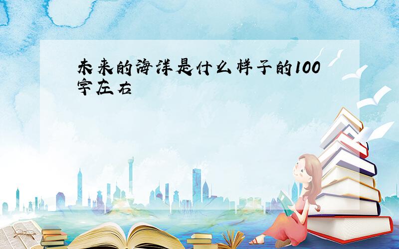 未来的海洋是什么样子的100字左右