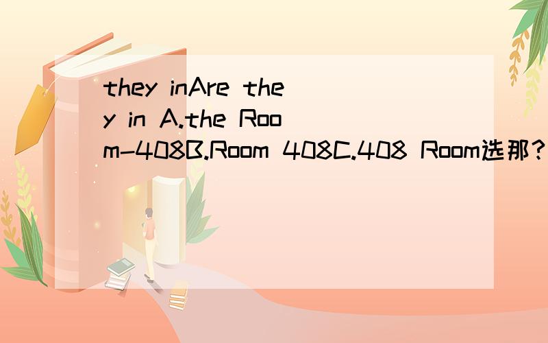 they inAre they in A.the Room-408B.Room 408C.408 Room选那?