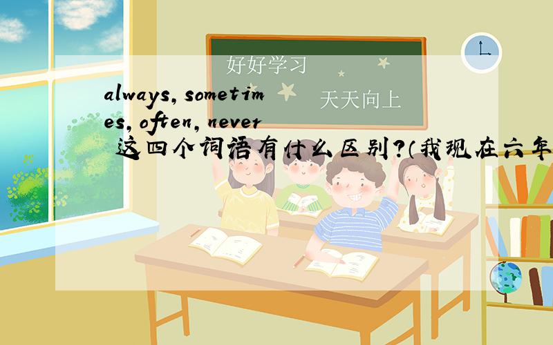 always,sometimes,often,never 这四个词语有什么区别?（我现在六年级）