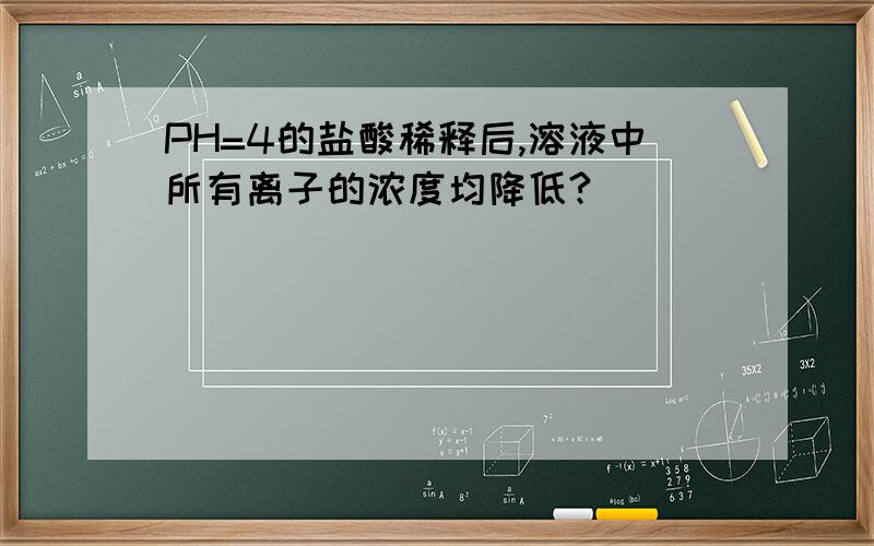 PH=4的盐酸稀释后,溶液中所有离子的浓度均降低?