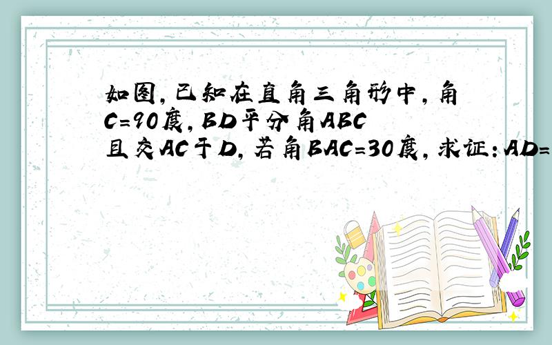 如图,已知在直角三角形中,角C=90度,BD平分角ABC且交AC于D,若角BAC=30度,求证：AD=BD