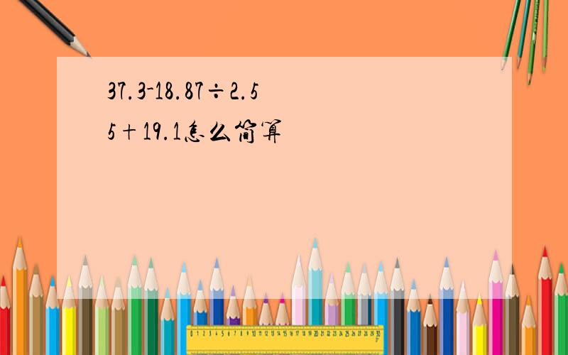 37.3-18.87÷2.55+19.1怎么简算