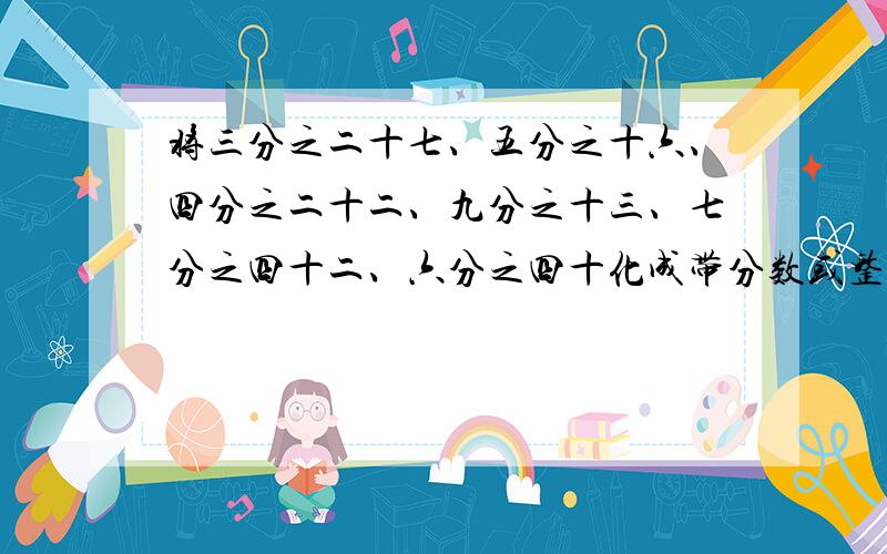 将三分之二十七、五分之十六、四分之二十二、九分之十三、七分之四十二、六分之四十化成带分数或整数