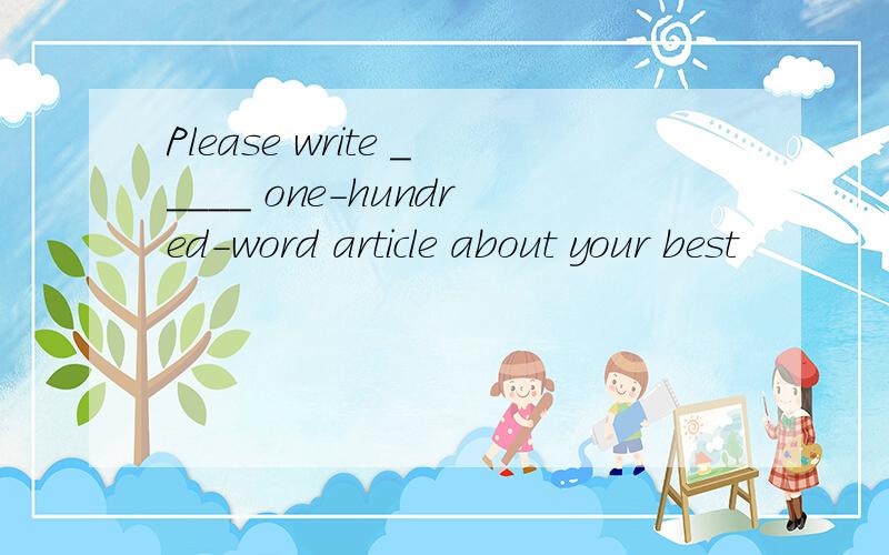 Please write _____ one-hundred-word article about your best