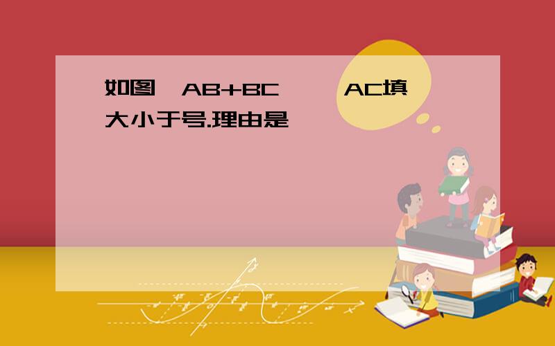 如图,AB+BC〖 〗AC填大小于号.理由是