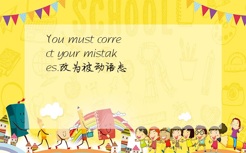 You must correct your mistakes.改为被动语态