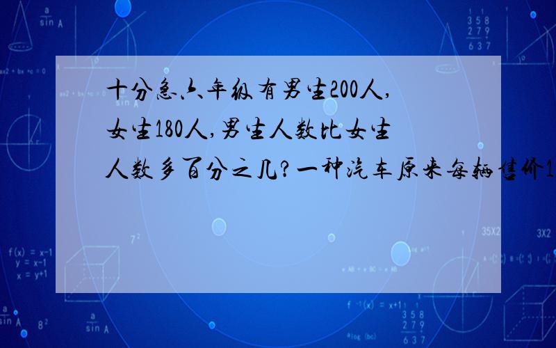 十分急六年级有男生200人,女生180人,男生人数比女生人数多百分之几?一种汽车原来每辆售价16万元,现在每辆售价10万