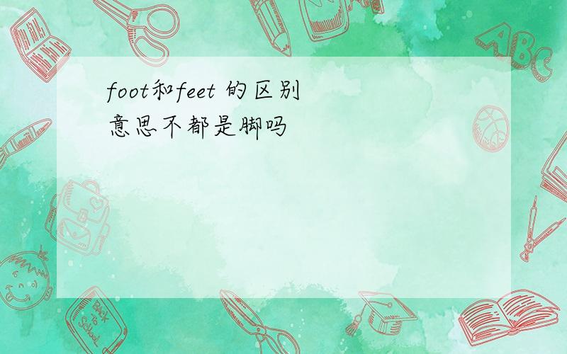 foot和feet 的区别 意思不都是脚吗