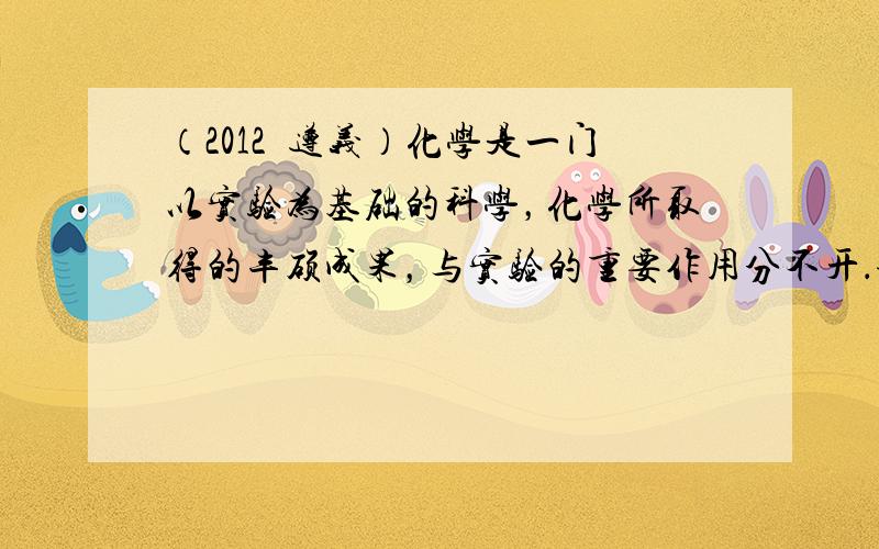 （2012•遵义）化学是一门以实验为基础的科学，化学所取得的丰硕成果，与实验的重要作用分不开．请根据下图回答问题：