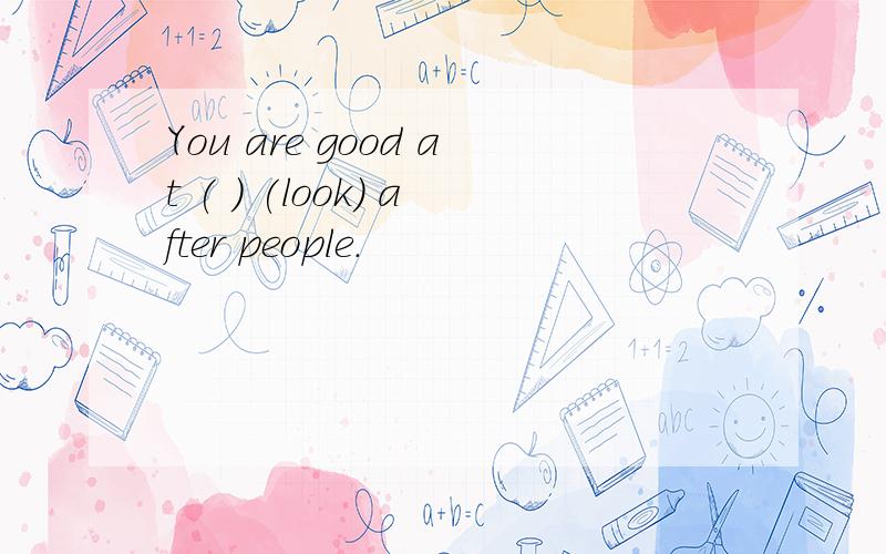 You are good at ( ) (look) after people.