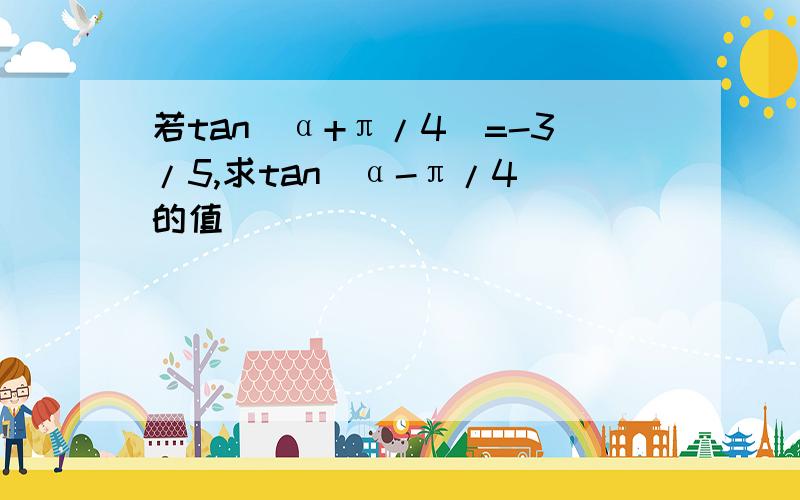 若tan(α+π/4)=-3/5,求tan(α-π/4)的值